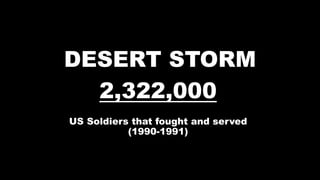 DESERT STORM
2,322,000
US Soldiers that fought and served
(1990-1991)
 