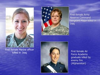 First female Army
                              Reserve Command
                              Sergeant Major killed in
                              Iraq




First female Marine officer
                              First female Air
        killed in Iraq
                              Force Academy
                              graduate killed by
                              enemy fire
                              (Afghanistan)
 