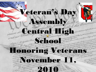 Veteran’s Day
Assembly
Central High
School
Honoring Veterans
November 11,
2010
 