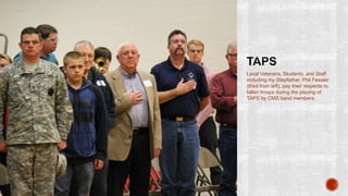 Local Veterans, Students, and Staff
including my Stepfather, Phil Fessler
(third from left), pay their respects to
fallen troops during the playing of
TAPS by CMS band members.
 
