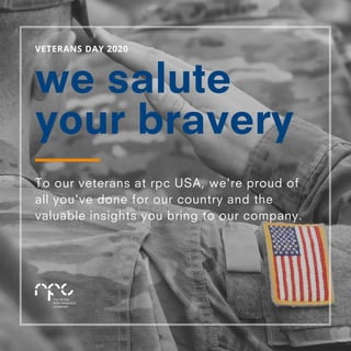 we salute
your bravery
VETERANS DAY 2020
To our veterans at rpc USA, we're proud of
all you've done for our country and the
valuable insights you bring to our company.
 