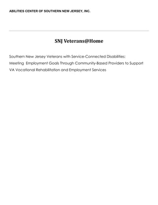 ABILITIES CENTER OF SOUTHERN NEW JERSEY, INC.




                         SNJ Veterans@Home

Southern New Jersey Veterans with Service-Connected Disabilities:
Meeting Employment Goals Through Community-Based Providers to Support
VA Vocational Rehabilitation and Employment Services
 