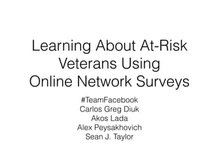Learning About At-Risk
Veterans Using  
Online Network Surveys
#TeamFacebook
Carlos Greg Diuk
Akos Lada
Alex Peysakhovich
Sean J. Taylor
 