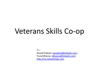 Veterans Skills Co-op

      By:
      Anand Prakash (aprakash@linkedin.com)
      Trunal Bhanse (tbhanse@linkedin.com)
      http://mn.linkedinlabs.com
 