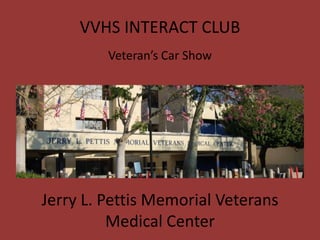VVHS INTERACT CLUB Veteran’s Car Show Jerry L. Pettis Memorial Veterans Medical Center 