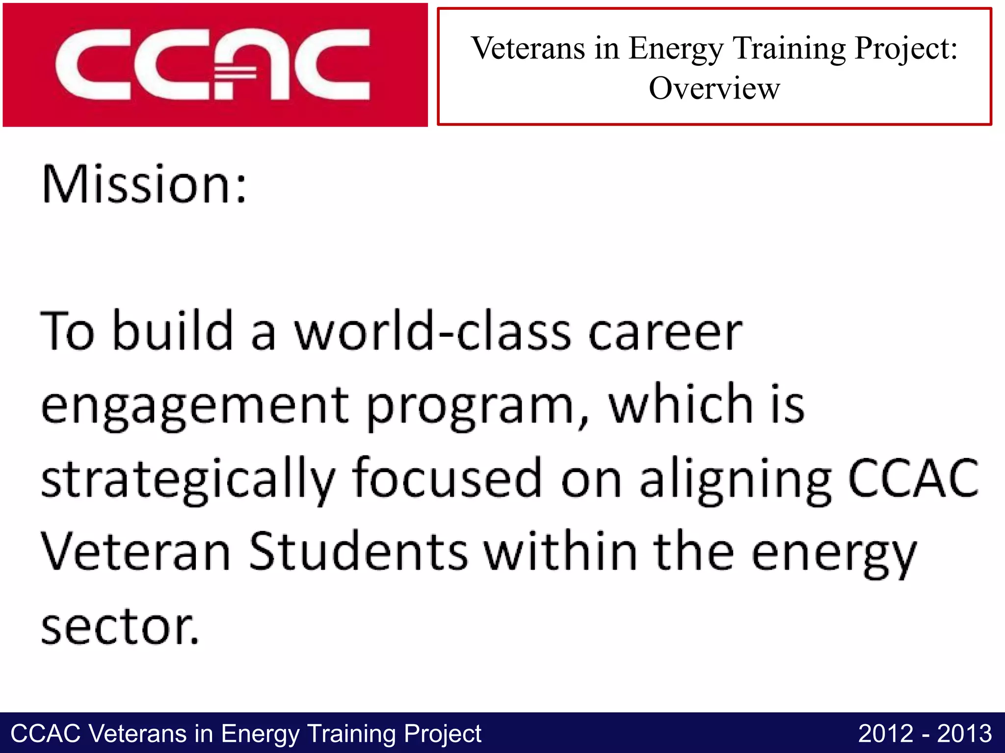 Veterans in Energy Training Project:
                                                    Overview




CCAC Veterans in Energy Training Project                           2012 - 2013
 