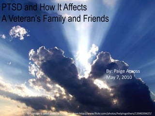 PTSD and How It AffectsA Veteran’s Family and Friends By: Paige Amoss May 7, 2010 This image is used under a CC license from http://www.flickr.com/photos/helpingothers/1394039427/ 