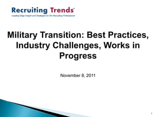 Military Transition: Best Practices,
  Industry Challenges, Works in
             Progress

             November 8, 2011




                                       1
 