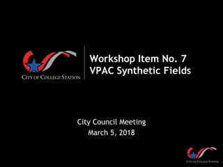 Workshop Item No. 7
VPAC Synthetic Fields
City Council Meeting
March 5, 2018