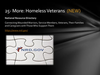 National Resource Directory
Connecting Wounded Warriors, Service Members,Veterans,Their Families
and Caregivers with Those Who Support Them
https://www.nrd.gov/
25- More: HomelessVeterans (NEW)
 