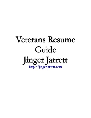 Veterans Resume
     Guide
  Jinger Jarrett
   http://jingerjarrett.com
 