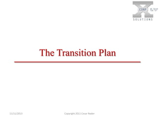 The Transition Plan

11/11/2013

Copyright 2011 Cesar Nader

 