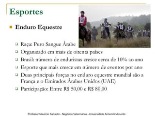 Esportes Enduro Equestre Raça: Puro Sangue Árabe Organizado em mais de oitenta países Brasil: número de enduristas cresce cerca de 10% ao ano Esporte que mais cresce em número de eventos por ano  Duas principais forças no enduro equestre mundial são a França e o Emirados Árabes Unidos (UAE) Participação: Entre R$ 50,00 e R$ 80,00 