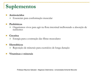 Suplementos   Aminoácidos Essenciais para conformação muscular Probióticos Organismos vivos para agir na flora intestinal melhorando a absorção de nutrientes Creatina Energia para a contração das fibras musculares  Eletrolíticos Reposição de minerais para exercícios de longa duração Vitaminas e minerais 