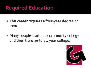

This career requires a four-year degree or
more.



Many people start at a community college
and then transfer to a 4 year college.

 