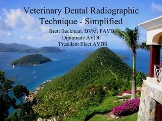 Veterinary Dental Radiographic Technique - Simplified Brett Beckman, DVM, FAVD  Diplomate AVDC   President Elect AVDS 