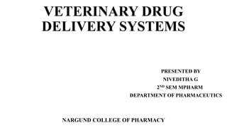 VETERINARY DRUG
DELIVERY SYSTEMS
PRESENTED BY
NIVEDITHA G
2ND SEM MPHARM
DEPARTMENT OF PHARMACEUTICS
NARGUND COLLEGE OF PHARMACY
 