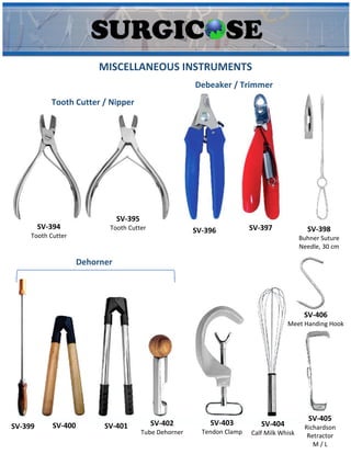 MISCELLANEOUS INSTRUMENTS
Tooth Cutter / Nipper
Debeaker / Trimmer
SV-394
Tooth Cutter
SV-395
Tooth Cutter SV-396 SV-397 SV-398
Buhner Suture
Needle, 30 cm
Dehorner
SV-399 SV-400 SV-401 SV-402
Tube Dehorner
SV-403
Tendon Clamp
SV-404
Calf Milk Whisk
SV-405
Richardson
Retractor
M / L
SV-406
Meet Handing Hook
 