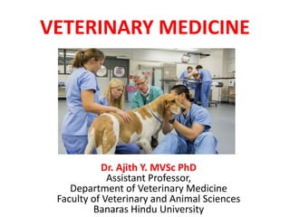 VETERINARY MEDICINE
Dr. Ajith Y. MVSc PhD
Assistant Professor,
Department of Veterinary Medicine
Faculty of Veterinary and Animal Sciences
Banaras Hindu University
 