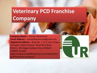 Veterinary PCD Franchise
Company
Company Name – Uniray Lifesciences
Email Address – uniraylifesciences@gmail.com
Registered Address - Shop No. 7, 8, 9, Guru Kripa
Complex, Palam Enclave, Tehsil Dera Bassi
District, SAS Nagar Godown Area, Mohali-
140603, Punjab
https://www.uniraylifesciences.co.in/veterinary-
pcd-franchise-company/
 