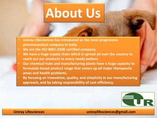 About Us
• Uniray Lifesciences has introduced as the most progressive
pharmaceutical company in India.
• We are the ISO 90...