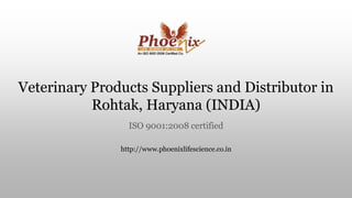 Veterinary Products Suppliers and Distributor in
Rohtak, Haryana (INDIA)
ISO 9001:2008 certified
http://www.phoenixlifescience.co.in
 