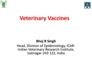 Veterinary Vaccines
Bhoj R Singh
Head, Division of Epidemiology, ICAR-
Indian Veterinary Research Institute,
Izatnagar-243 122, India
 