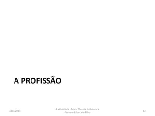 A faculdade : semestre 1
Introdução ao Estudo da Medicina
Veterinária I – USP FRS JabU
Genética e Evolução – USP
Biologia Celular, Tecidual I e do
Desenvolvimento – USP
Noções de Estatística – USP VIÇ
Bioquímica: Estrutura de Biomoléculas e
Metabolismo – USP FRS BotU
ANATOMIA DOS ANIMAIS DOMÉSTICOS I –
FRS VIÇ JabU
BIOFÍSICA VETERINÁRIA – FRS BotU JabU
INTRODUÇÃO À ZOOTECNIA - FRS
ECOLOGIA – VIÇ JabU
INFORM. APLICADA A MED. VETERINÁRIA –
VIÇ BotU
CITOLOGIA HISTOLOGIA E EMBRIOLOGIA
GERAL – VIÇ BotU
Anatomia e Exterior dos Animais
Domésticos I – BotU
Bioestatística – BotU JabU
Ciências do Ambiente – BotU
Ciências Humanas e Sociais – BotU
Histologia dos Animais Domésticos -
BotU
Sociologia e Extensão - BotU
ETOLOGIA – JabU
HISTOLOGIA I - JabU
PROCESSAMENTO DE DADOS- JabU
QUÍMICA FISIOLÓGICA - JabU
16/8/2013
A Veterinária - Maria Thereza do Amaral e
Floriano P. Barciela Filho
12
 
