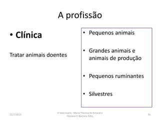 A PROFISSÃO
O que o veterinário pode fazer
16/8/2013
A Veterinária - Maria Thereza do Amaral e
Floriano P. Barciela Filho
16
 