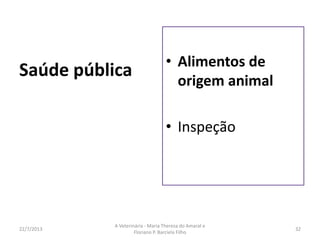 • Clínica
16/8/2013
A Veterinária - Maria Thereza do Amaral e
Floriano P. Barciela Filho
32
• Pequenos animais
• Grandes animais
• Pequenos ruminantes
• Silvestres
 