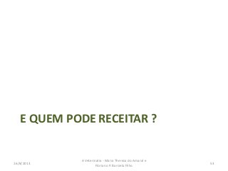 E QUEM PODE RECEITAR ?
16/8/2013
A Veterinária - Maria Thereza do Amaral e
Floriano P. Barciela Filho
53
 