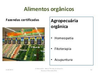 Alimentos orgânicos
Fazendas certificadas Agropecuária
orgânica
• Homeopatia
• Fitoterapia
• Acupuntura
16/8/2013
A Veterinária - Maria Thereza do Amaral e
Floriano P. Barciela Filho
56
 