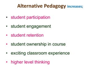 Alternative Pedagogy increases;
• student participation
• student engagement
• student retention
• student ownership in course
• exciting classroom experience
• higher level thinking
 