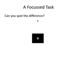 A Focussed Task
Can you spot the difference?
A
B
 