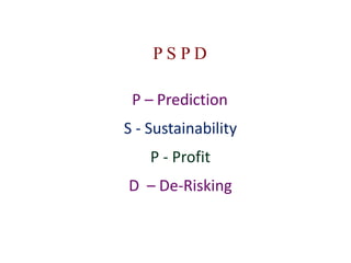 P S P D
P – Prediction
S - Sustainability
P - Profit
D – De-Risking
 