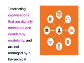 “Interacting
organisations
that are digitally
connected and
enabled by
modularity, and
are not
managed by a
hierarchical
 