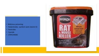 • Malicious poisoning:
• Rodenticides- warfarin (anti vitamin K)
• Pesticides
• Cyanide
• STRYCHNINE
 