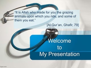Welcome
to
My Presentation
“It is Allah who made for you the grazing
animals upon which you ride, and some of
them you eat.”
[Al-Qur’an, Ghafir, 79]
 