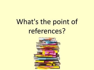 What's the point of
references?
 