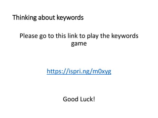 Thinking about keywords
Please go to this link to play the keywords
game
https://ispri.ng/m0xyg
Good Luck!
 
