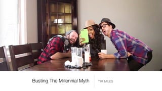 Busting The Millennial Myth TIM MILES
 