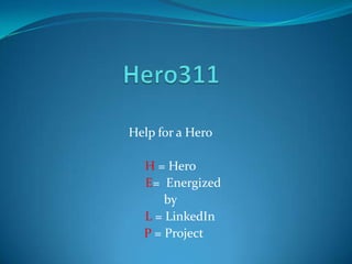Help for a Hero

  H = Hero
  E= Energized
      by
  L = LinkedIn
  P = Project
 