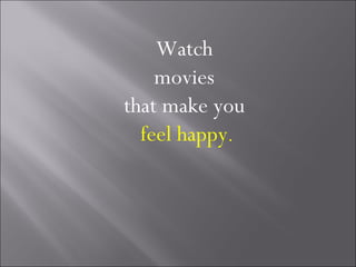 Watch
    movies
that make you
  feel happy.
 