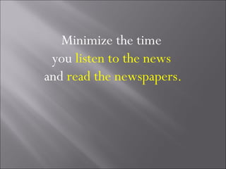 Minimize the time
 you listen to the news
and read the newspapers.
 