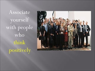 Associate
 yourself
with people
   who
   think
 positively
          .
 