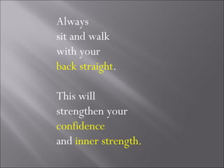 Always
sit and walk
with your
back straight.

This will
strengthen your
confidence
and inner strength.
 