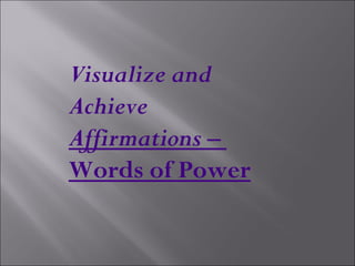 Visualize and
Achieve
Affirmations –
Words of Power
 