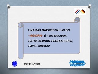 VET CHARTER
UMA DAS MAIORES VALIAS DO
“AGORA” É A INTERAJUDA
ENTRE ALUNOS, PROFESSORES,
PAIS E AMIGOS!
 