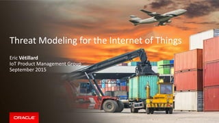 Threat Modeling for the Internet of Things
Eric Vétillard
IoT Product Management Group
September 2015
 
