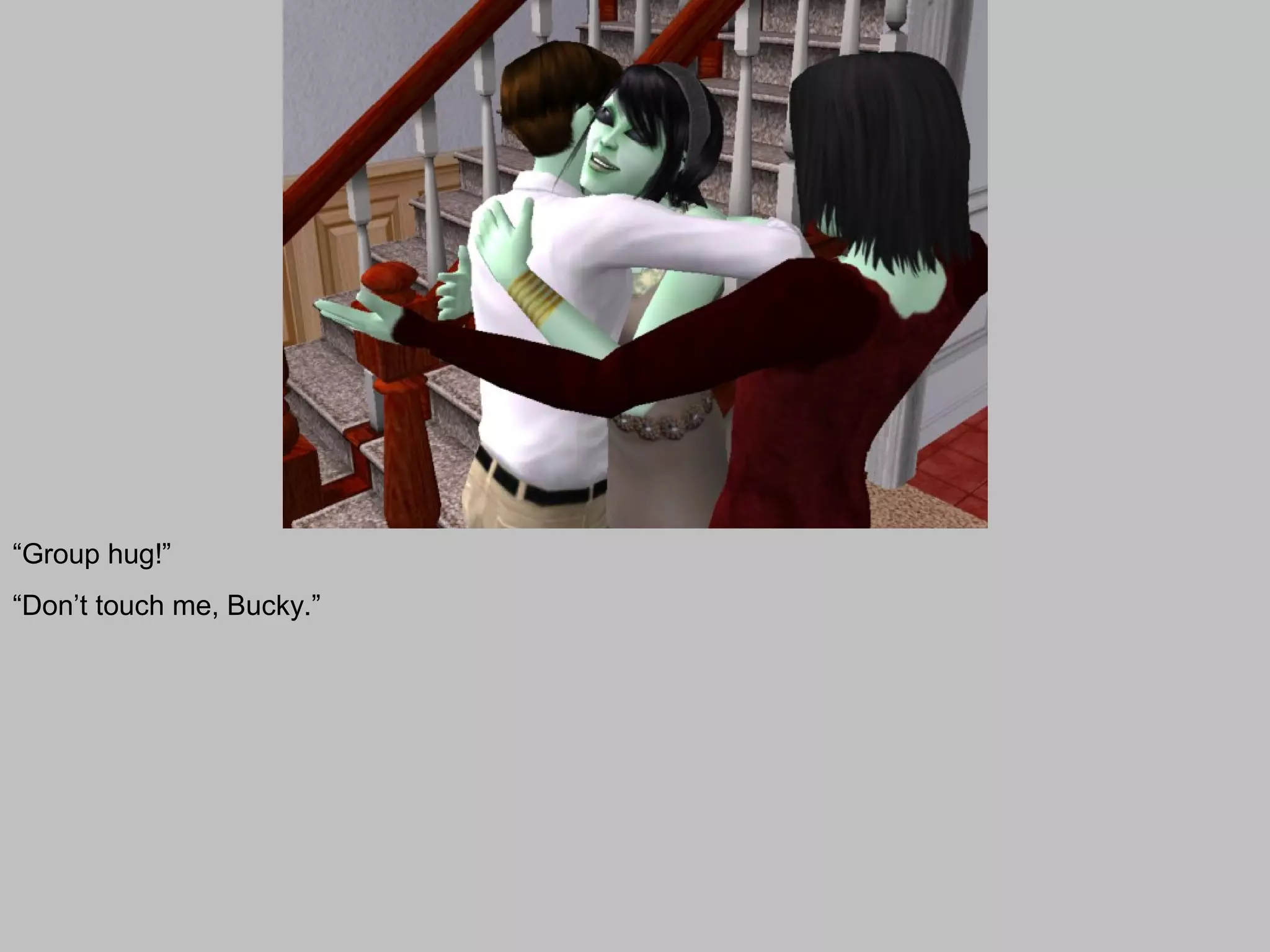 “Group hug!”
“Don’t touch me, Bucky.”
 